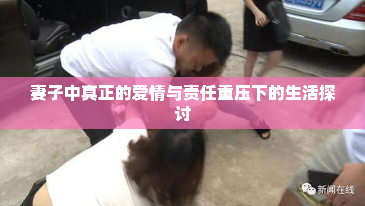 妻子中真正的爱情与责任重压下的生活探讨