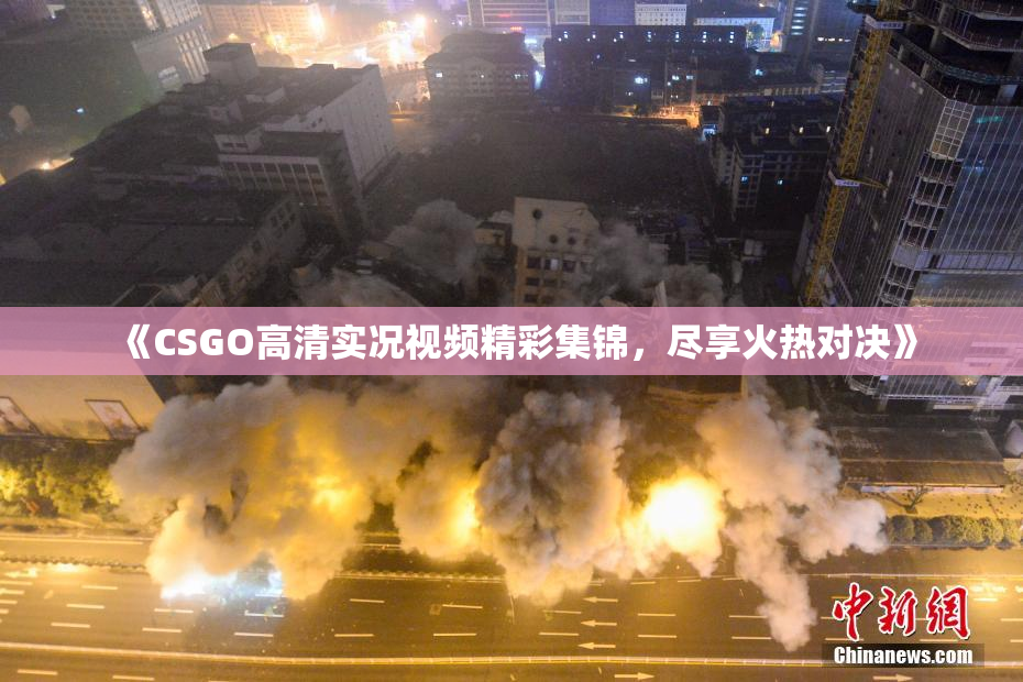 《CSGO高清实况视频精彩集锦，尽享火热对决》