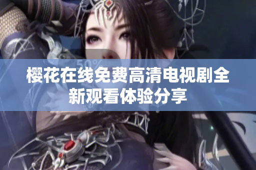 樱花在线免费高清电视剧全新观看体验分享