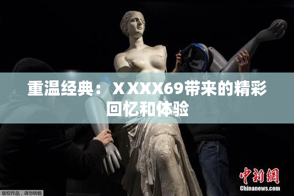 重温经典：ⅩXXX69带来的精彩回忆和体验