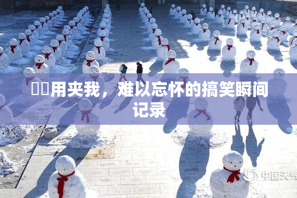 妺妺用夹我，难以忘怀的搞笑瞬间记录