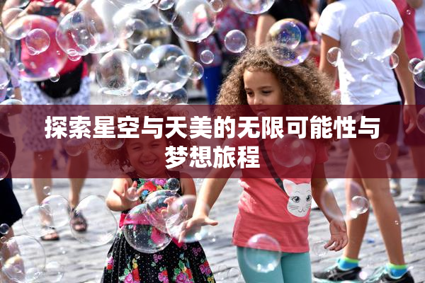 探索星空与天美的无限可能性与梦想旅程