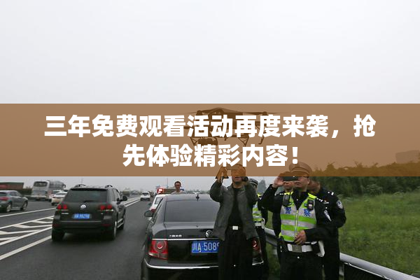 三年免费观看活动再度来袭，抢先体验精彩内容！