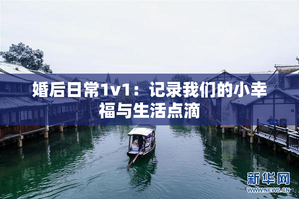 婚后日常1v1：记录我们的小幸福与生活点滴