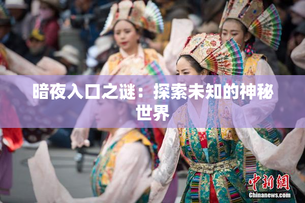 暗夜入口之谜：探索未知的神秘世界