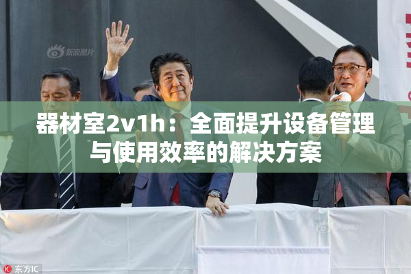 器材室2v1h：全面提升设备管理与使用效率的解决方案