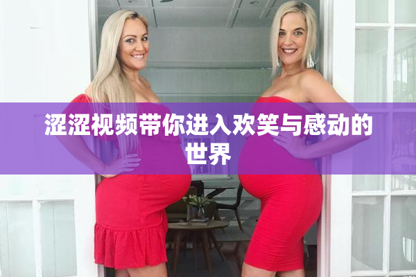 涩涩视频带你进入欢笑与感动的世界