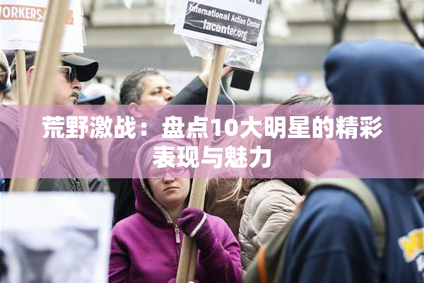荒野激战：盘点10大明星的精彩表现与魅力