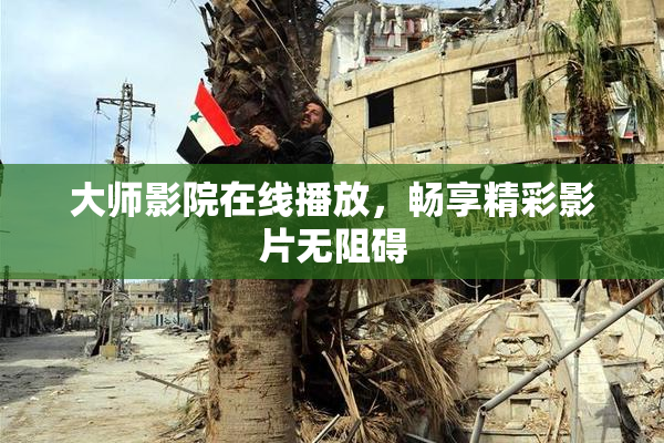 大师影院在线播放，畅享精彩影片无阻碍
