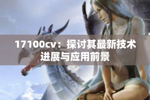 17100cv：探讨其最新技术进展与应用前景