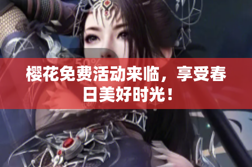 樱花免费活动来临，享受春日美好时光！
