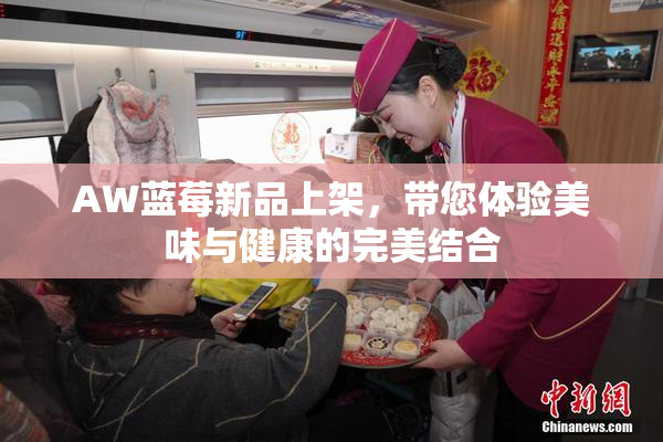 AW蓝莓新品上架，带您体验美味与健康的完美结合
