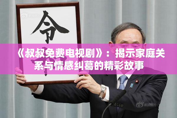 《叔叔免费电视剧》：揭示家庭关系与情感纠葛的精彩故事