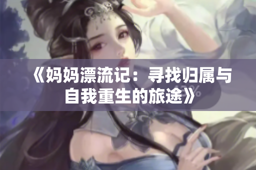 《妈妈漂流记：寻找归属与自我重生的旅途》