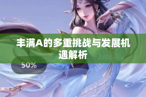 丰满A的多重挑战与发展机遇解析