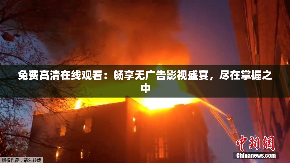 免费高清在线观看：畅享无广告影视盛宴，尽在掌握之中