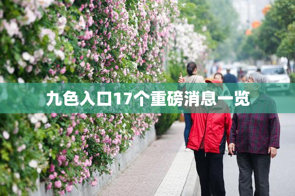 九色入口17个重磅消息一览