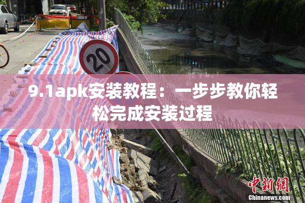 9.1apk安装教程：一步步教你轻松完成安装过程