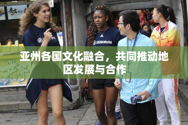 亚州各国文化融合，共同推动地区发展与合作