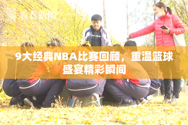9大经典NBA比赛回顾，重温篮球盛宴精彩瞬间