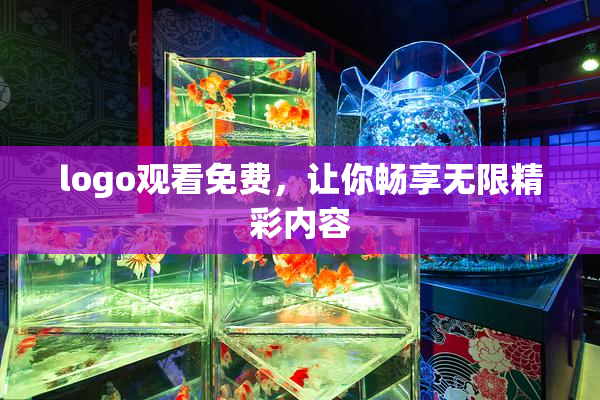 logo观看免费，让你畅享无限精彩内容