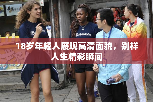 18岁年轻人展现高清面貌，别样人生精彩瞬间