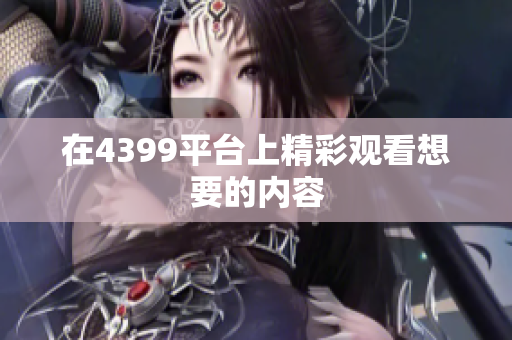 在4399平台上精彩观看想要的内容