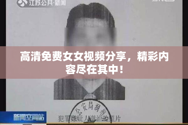 高清免费女女视频分享，精彩内容尽在其中！