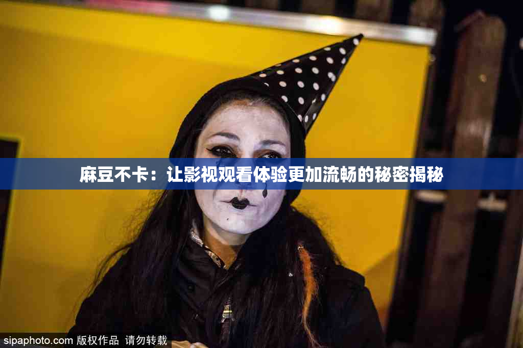 麻豆不卡：让影视观看体验更加流畅的秘密揭秘
