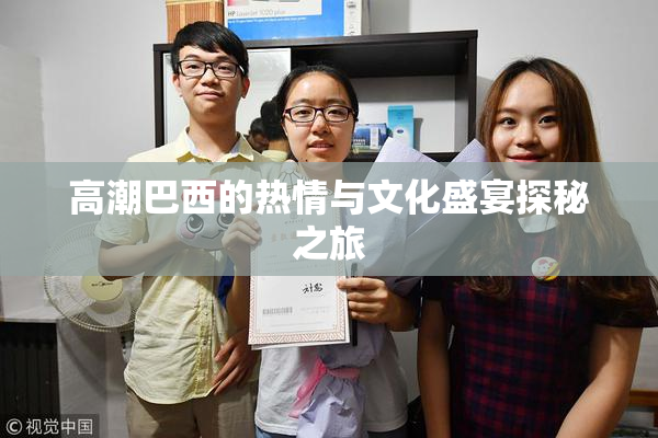高潮巴西的热情与文化盛宴探秘之旅