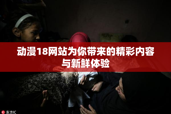 动漫18网站为你带来的精彩内容与新鲜体验