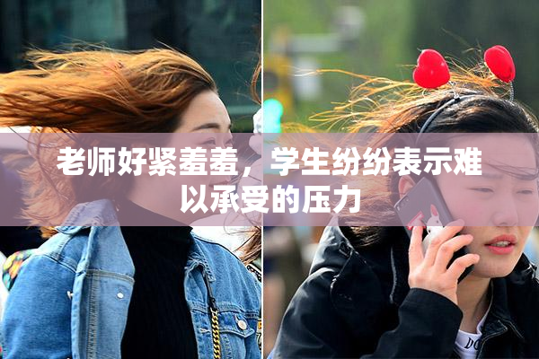 老师好紧羞羞，学生纷纷表示难以承受的压力