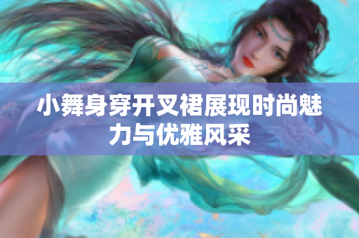小舞身穿开叉裙展现时尚魅力与优雅风采