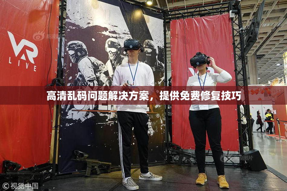 高清乱码问题解决方案，提供免费修复技巧