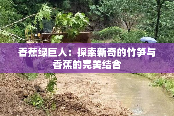 香蕉绿巨人：探索新奇的竹笋与香蕉的完美结合