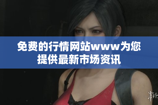 免费的行情网站www为您提供最新市场资讯