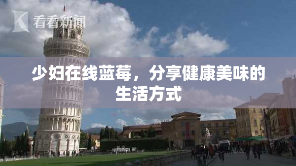 少妇在线蓝莓，分享健康美味的生活方式