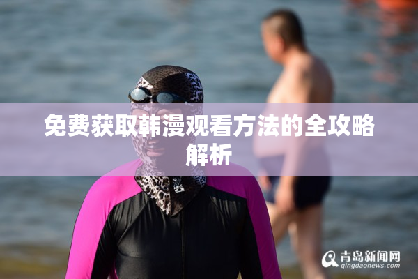 免费获取韩漫观看方法的全攻略解析