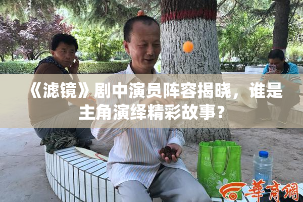 《滤镜》剧中演员阵容揭晓，谁是主角演绎精彩故事？