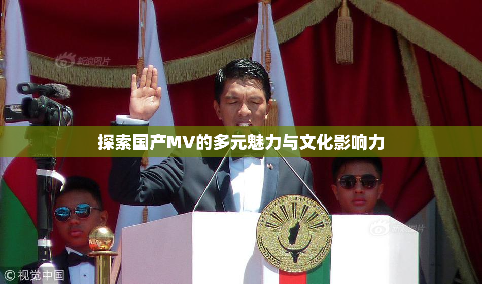 探索国产MV的多元魅力与文化影响力