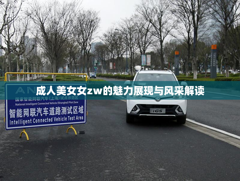 成人美女女zw的魅力展现与风采解读