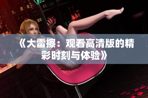 《大雷擦：观看高清版的精彩时刻与体验》