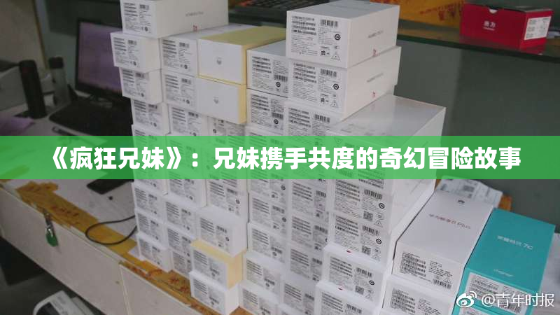 《疯狂兄妹》：兄妹携手共度的奇幻冒险故事