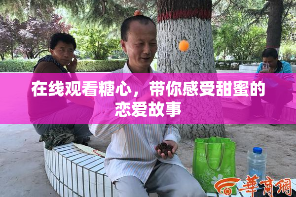 在线观看糖心，带你感受甜蜜的恋爱故事