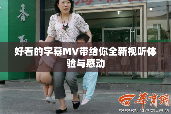 好看的字幕MV带给你全新视听体验与感动