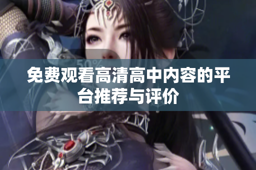 免费观看高清高中内容的平台推荐与评价