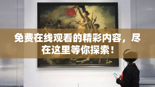 免费在线观看的精彩内容，尽在这里等你探索！
