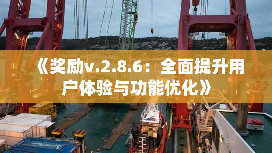 《奖励v.2.8.6：全面提升用户体验与功能优化》