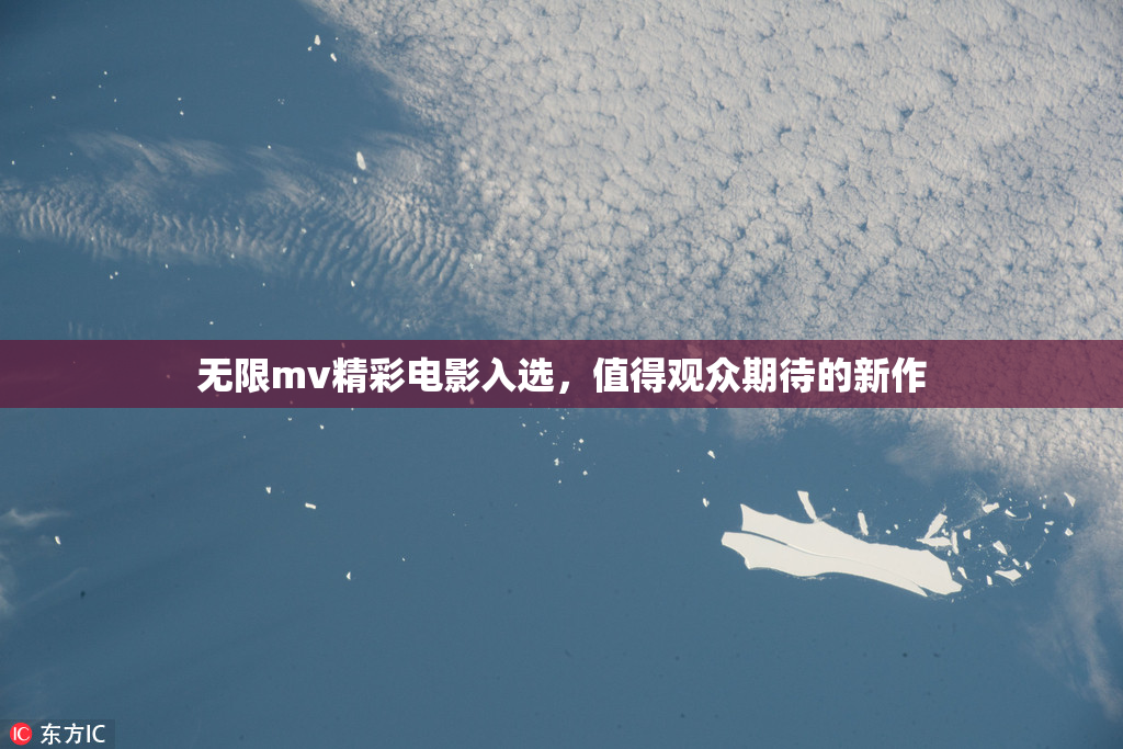 无限mv精彩电影入选，值得观众期待的新作