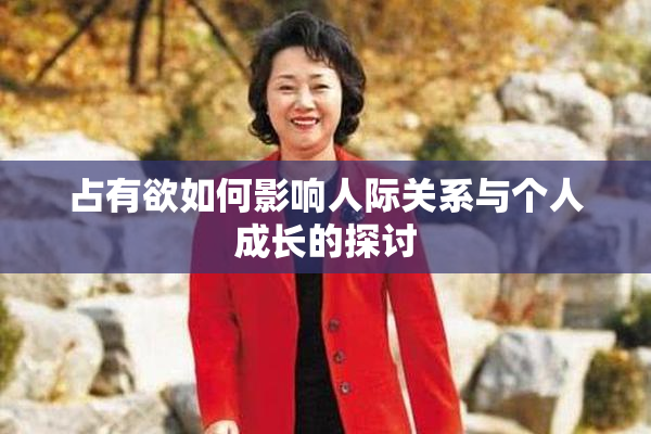 占有欲如何影响人际关系与个人成长的探讨